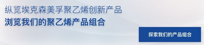 聚乙烯产品组合 banner 纵览埃克森美孚聚乙烯创新产品